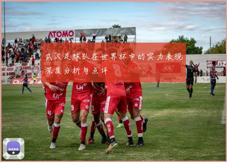 武汉足球队在世界杯中的实力表现深度分析与点评