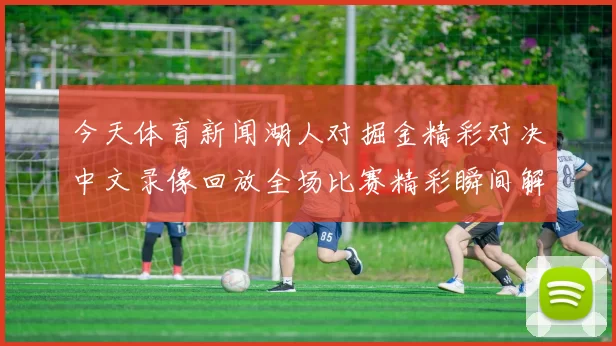今天体育新闻湖人对掘金精彩对决中文录像回放全场比赛精彩瞬间解析