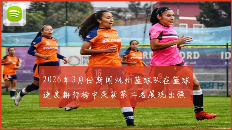 2026年3月份新闻杭州篮球队在篮球速度排行榜中荣获第二名展现出强劲实力与潜力